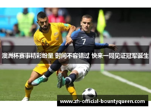 澳洲杯赛事精彩纷呈 时间不容错过 快来一同见证冠军诞生