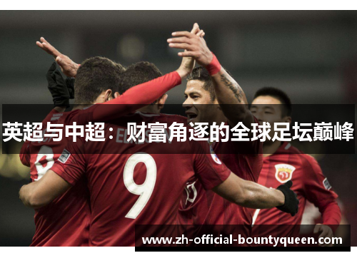 英超与中超:财富角逐的全球足坛巅峰 英超与中超:财富角逐的全球足坛巅峰