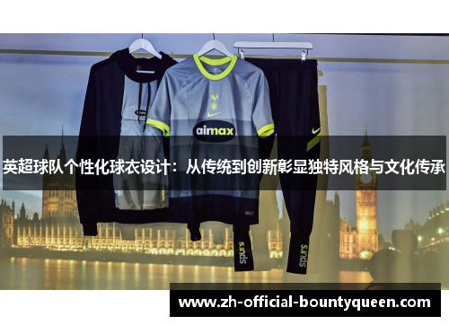 英超球队个性化球衣设计：从传统到创新彰显独特风格与文化传承