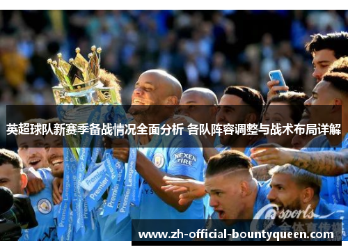 英超球队新赛季备战情况全面分析 各队阵容调整与战术布局详解