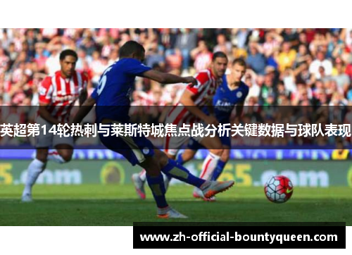 英超第14轮热刺与莱斯特城焦点战分析关键数据与球队表现