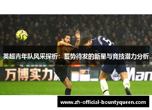 英超青年队风采探析:蓄势待发的新星与竞技潜力分析 英超青年队风采探析:蓄势待发的新星与竞技潜力分析
