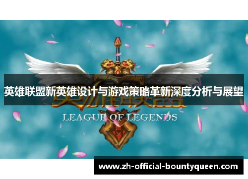 英雄联盟新英雄设计与游戏策略革新深度分析与展望