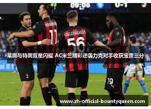 莱奥与特奥双星闪耀 AC米兰精彩逆袭力克对手收获宝贵三分 莱奥与特奥双星闪耀 AC米兰精彩逆袭力克对手收获宝贵三分