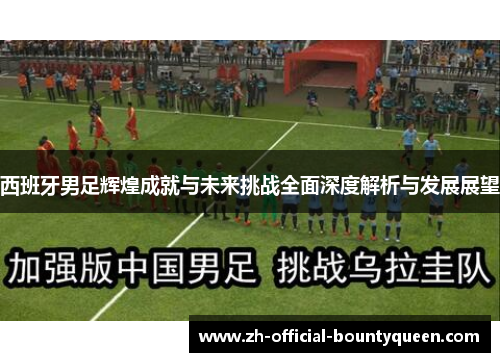 西班牙男足辉煌成就与未来挑战全面深度解析与发展展望