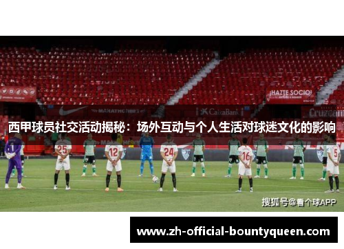 西甲球员社交活动揭秘：场外互动与个人生活对球迷文化的影响