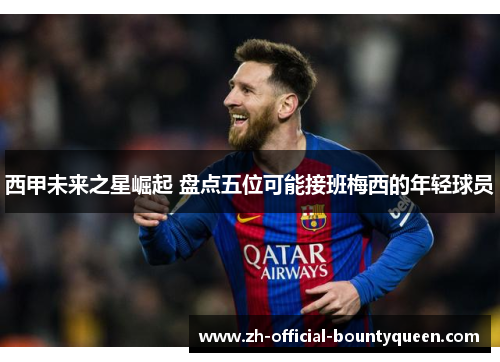 西甲未来之星崛起 盘点五位可能接班梅西的年轻球员