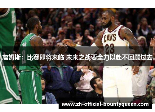 詹姆斯:比赛即将来临 未来之战要全力以赴不回顾过去 詹姆斯:比赛即将来临 未来之战要全力以赴不回顾过去