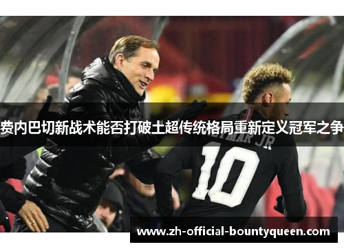 费内巴切新战术能否打破土超传统格局重新定义冠军之争