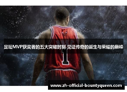 足坛MVP获奖者的五大突破时刻 见证传奇的诞生与荣耀的巅峰 足坛MVP获奖者的五大突破时刻 见证传奇的诞生与荣耀的巅峰