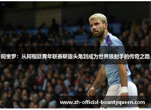 阿奎罗:从阿根廷青年联赛崭露头角到成为世界级射手的传奇之路 阿奎罗:从阿根廷青年联赛崭露头角到成为世界级射手的传奇之路