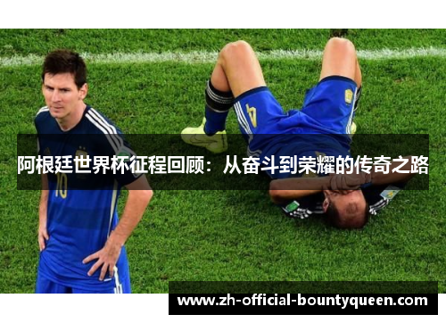 阿根廷世界杯征程回顾:从奋斗到荣耀的传奇之路 阿根廷世界杯征程回顾:从奋斗到荣耀的传奇之路