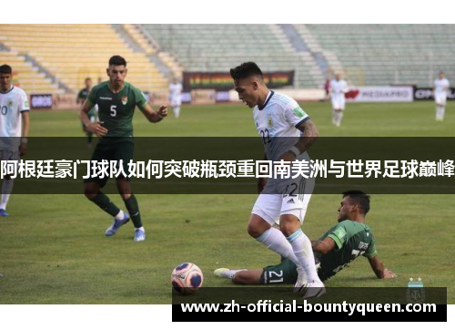 阿根廷豪门球队如何突破瓶颈重回南美洲与世界足球巅峰 阿根廷豪门球队如何突破瓶颈重回南美洲与世界足球巅峰
