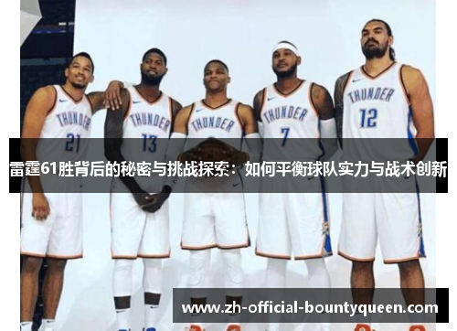 雷霆61胜背后的秘密与挑战探索:如何平衡球队实力与战术创新 雷霆61胜背后的秘密与挑战探索:如何平衡球队实力与战术创新