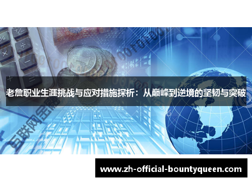 老詹职业生涯挑战与应对措施探析:从巅峰到逆境的坚韧与突破 老詹职业生涯挑战与应对措施探析:从巅峰到逆境的坚韧与突破