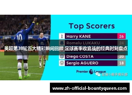 英超第38轮五大精彩瞬间回顾 足球赛季收官战的经典时刻盘点