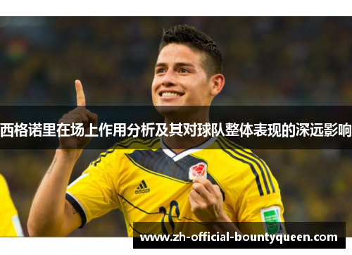 西格诺里在场上作用分析及其对球队整体表现的深远影响 西格诺里在场上作用分析及其对球队整体表现的深远影响