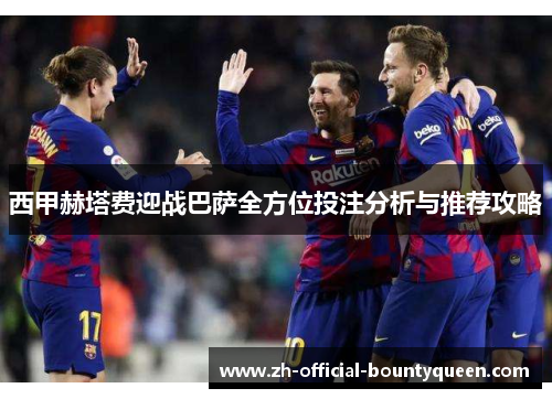 西甲赫塔费迎战巴萨全方位投注分析与推荐攻略 西甲赫塔费迎战巴萨全方位投注分析与推荐攻略
