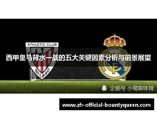 西甲皇马背水一战的五大关键因素分析与前景展望 西甲皇马背水一战的五大关键因素分析与前景展望