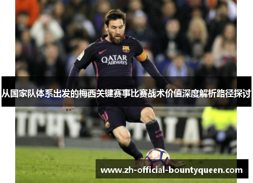 从国家队体系出发的梅西关键赛事比赛战术价值深度解析路径探讨 从国家队体系出发的梅西关键赛事比赛战术价值深度解析路径探讨