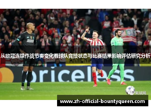 从欧冠连续作战节奏变化看球队竞技状态与比赛结果影响评估研究分析 从欧冠连续作战节奏变化看球队竞技状态与比赛结果影响评估研究分析