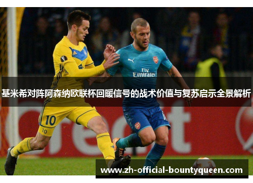 基米希对阵阿森纳欧联杯回暖信号的战术价值与复苏启示全景解析 基米希对阵阿森纳欧联杯回暖信号的战术价值与复苏启示全景解析