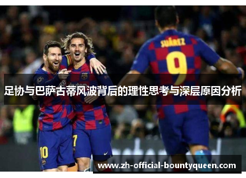 足协与巴萨古蒂风波背后的理性思考与深层原因分析 足协与巴萨古蒂风波背后的理性思考与深层原因分析