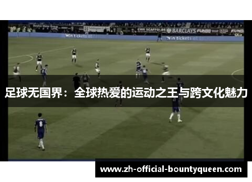 足球无国界:全球热爱的运动之王与跨文化魅力 足球无国界:全球热爱的运动之王与跨文化魅力