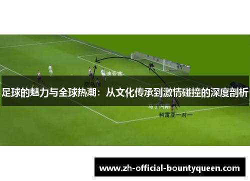 足球的魅力与全球热潮：从文化传承到激情碰撞的深度剖析