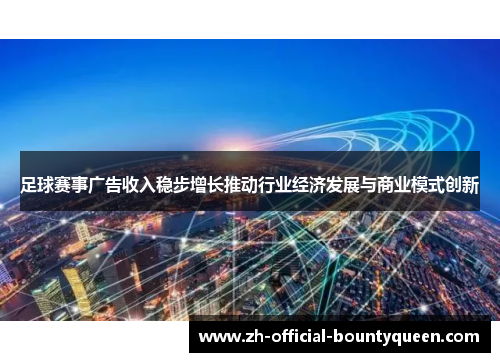 足球赛事广告收入稳步增长推动行业经济发展与商业模式创新 足球赛事广告收入稳步增长推动行业经济发展与商业模式创新