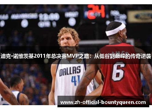 迪克·诺维茨基2011年总决赛MVP之路：从低谷到巅峰的传奇逆袭