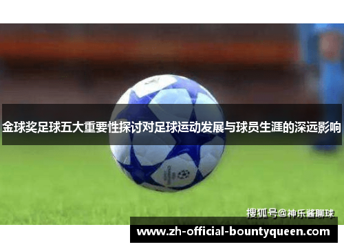 金球奖足球五大重要性探讨对足球运动发展与球员生涯的深远影响 金球奖足球五大重要性探讨对足球运动发展与球员生涯的深远影响