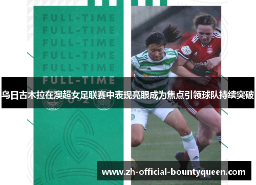 乌日古木拉在澳超女足联赛中表现亮眼成为焦点引领球队持续突破 乌日古木拉在澳超女足联赛中表现亮眼成为焦点引领球队持续突破