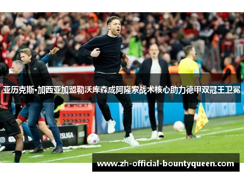 亚历克斯·加西亚加盟勒沃库森成阿隆索战术核心助力德甲双冠王卫冕