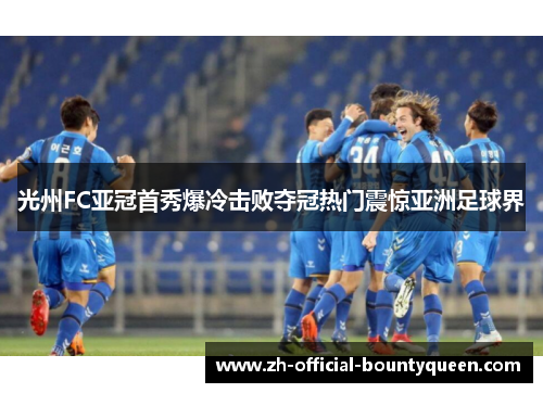 光州FC亚冠首秀爆冷击败夺冠热门震惊亚洲足球界