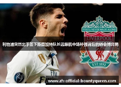 利物浦突然出手签下斯图加特队长远藤航中场补强背后的转会博弈局