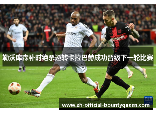 勒沃库森补时绝杀逆转卡拉巴赫成功晋级下一轮比赛