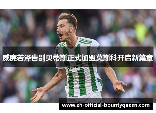 威廉若泽告别贝蒂斯正式加盟莫斯科开启新篇章