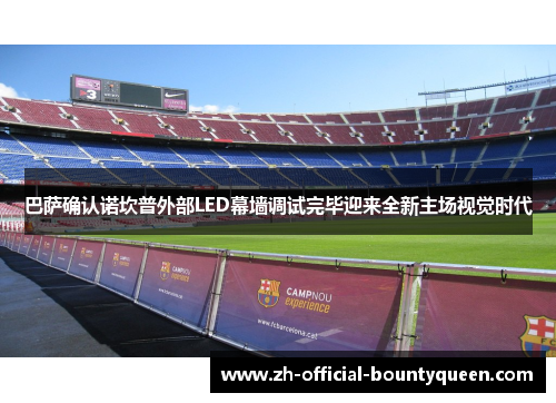 巴萨确认诺坎普外部LED幕墙调试完毕迎来全新主场视觉时代