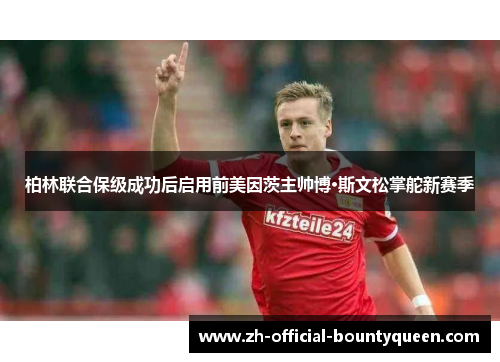 柏林联合保级成功后启用前美因茨主帅博·斯文松掌舵新赛季