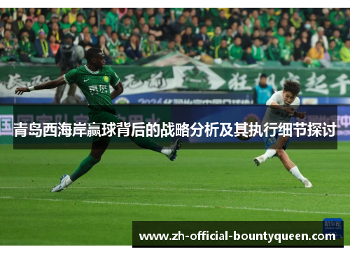 青岛西海岸赢球背后的战略分析及其执行细节探讨