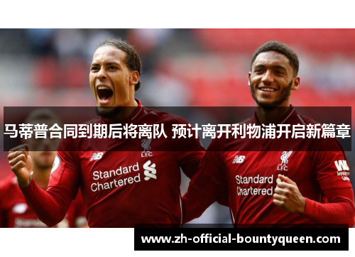 马蒂普合同到期后将离队 预计离开利物浦开启新篇章