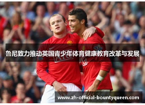 鲁尼致力推动英国青少年体育健康教育改革与发展