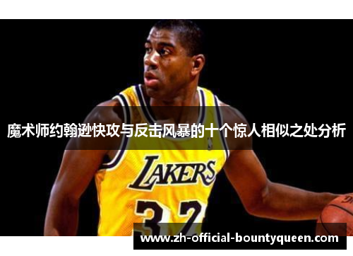 魔术师约翰逊快攻与反击风暴的十个惊人相似之处分析