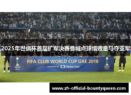 2025年世俱杯首届扩军决赛曼城点球惜败皇马夺亚军