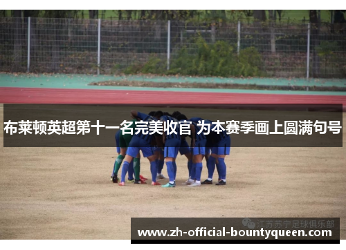 布莱顿英超第十一名完美收官 为本赛季画上圆满句号