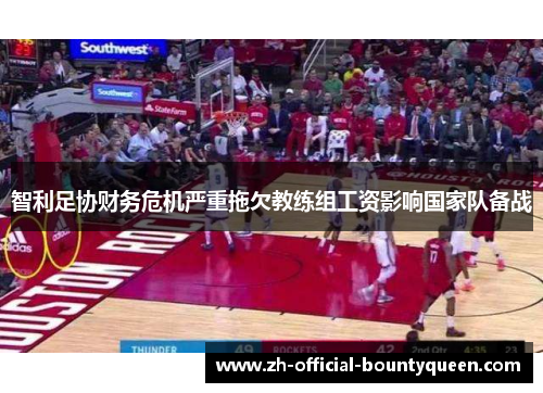 智利足协财务危机严重拖欠教练组工资影响国家队备战