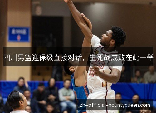 四川男篮迎保级直接对话,生死战成败在此一举 四川男篮迎保级直接对话,生死战成败在此一举